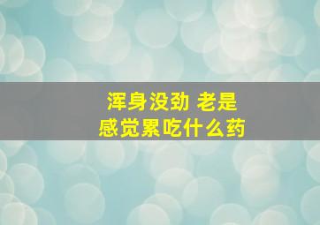 浑身没劲 老是感觉累吃什么药